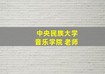 中央民族大学音乐学院 老师